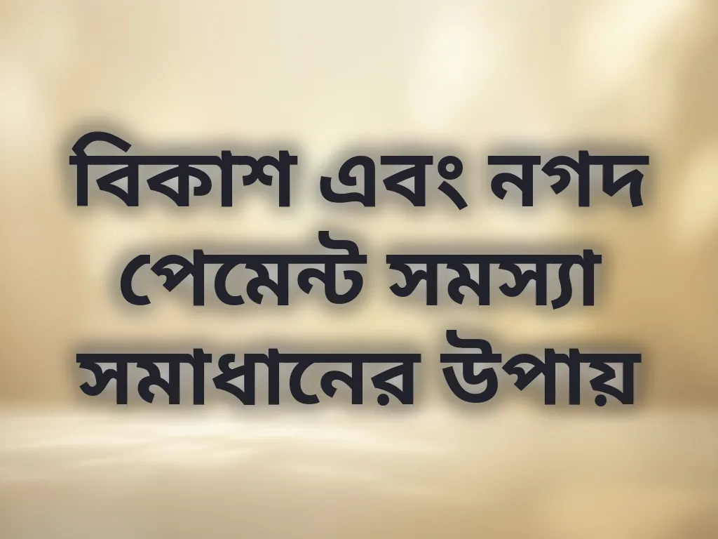 বিকাশ এবং নগদ পেমেন্ট সমস্যা সমাধানের উপায়